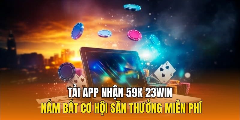 Cơ hội tải app nhận 59k từ nhà cái 23Win